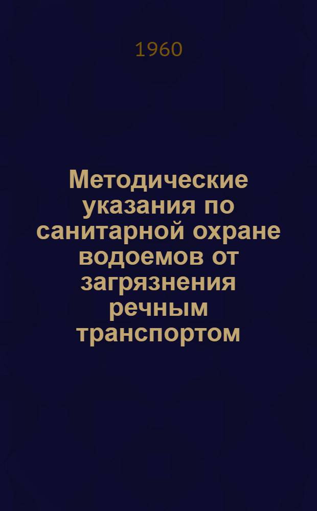 Методические указания по санитарной охране водоемов от загрязнения речным транспортом : Утв. Гл. гос. сан. инспекцией СССР 3/XI 1960 г.