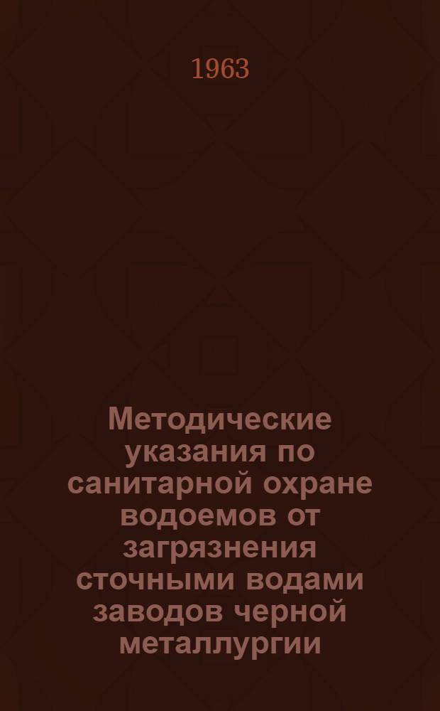 Методические указания по санитарной охране водоемов от загрязнения сточными водами заводов черной металлургии : Утв. Гл. гос. сан. инспекцией СССР 20/VI 1963 г