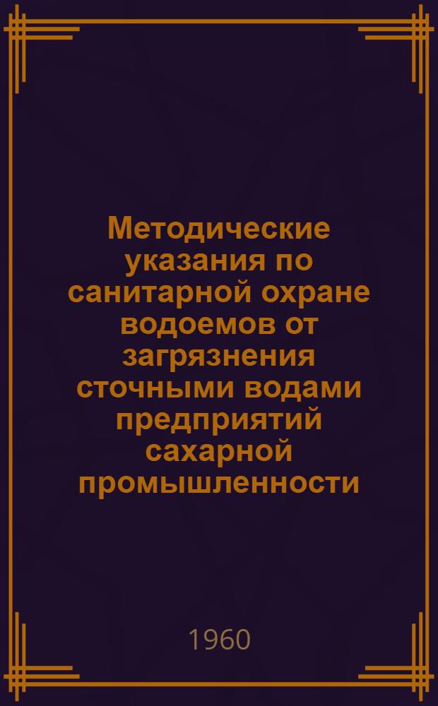 Методические указания по санитарной охране водоемов от загрязнения сточными водами предприятий сахарной промышленности : Утв. 22/XII 1959 г.