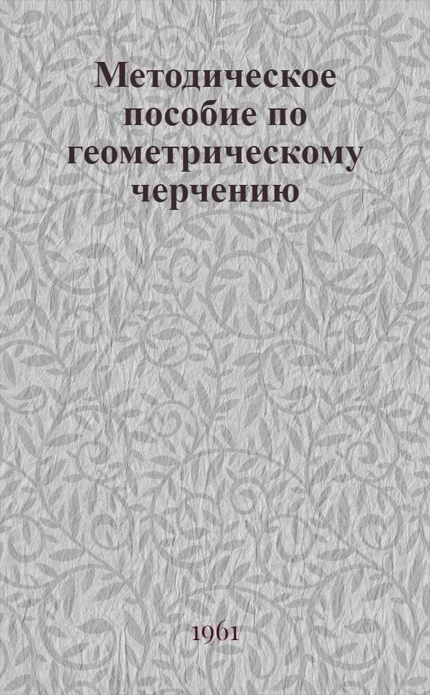 Методическое пособие по геометрическому черчению : Для техникумов