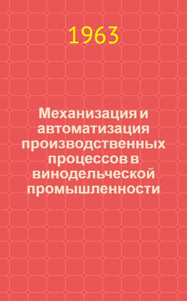 Механизация и автоматизация производственных процессов в винодельческой промышленности : (Аннот. библиогр. указатель отеч. и зарубежной литературы за 1958-1963 гг. (I квартал)