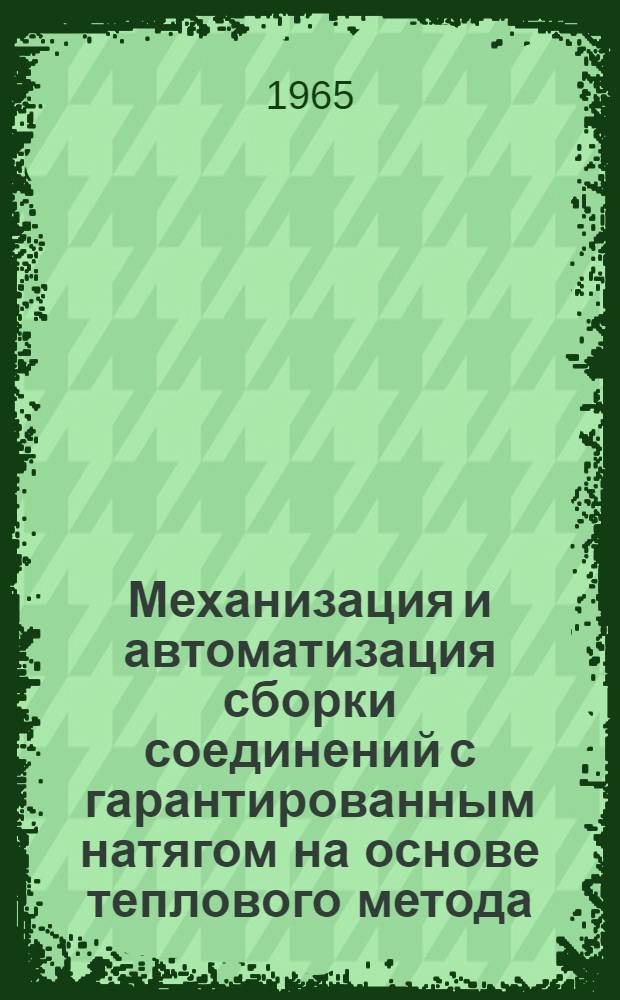 Механизация и автоматизация сборки соединений с гарантированным натягом на основе теплового метода : Тезисы докладов и рефераты на ВДНХ