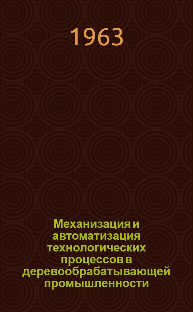 Механизация и автоматизация технологических процессов в деревообрабатывающей промышленности : Обзоры науч.-исслед. работ