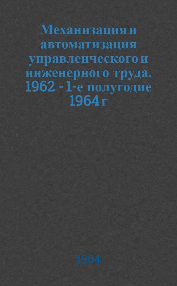 Механизация и автоматизация управленческого и инженерного труда. [1962 - 1-е полугодие 1964 г.] : Библиогр. указатель