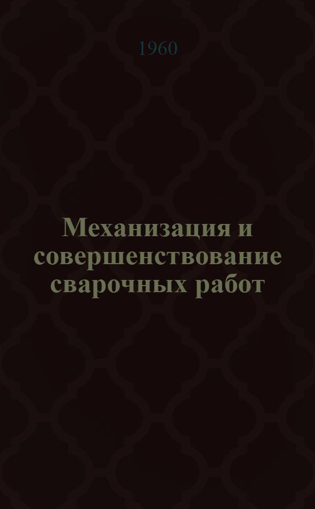 Механизация и совершенствование сварочных работ : Сборник статей по материалам Техн. совещания по вопросу "Перспективы дальнейшей механизации сварочных работ и развитие сварки в среде защитных газов в судостроении"