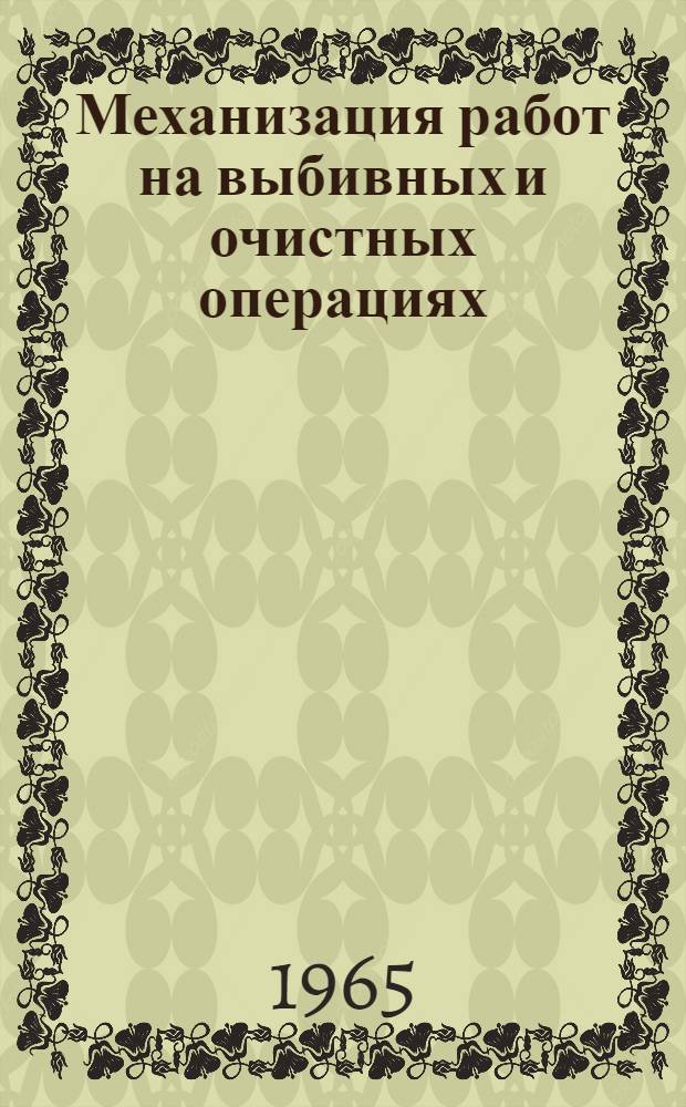 Механизация работ на выбивных и очистных операциях : Материалы всесоюз. семинара, провед. в Москве 11-15 ноября 1964 г