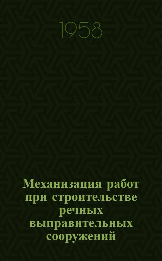 Механизация работ при строительстве речных выправительных сооружений : (Практ. пособие)