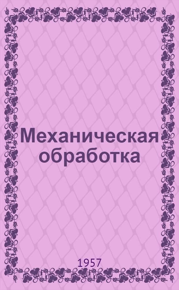 Механическая обработка : Из опыта Уральского завода тяжелого машиностроения им. С. Орджоникидзе