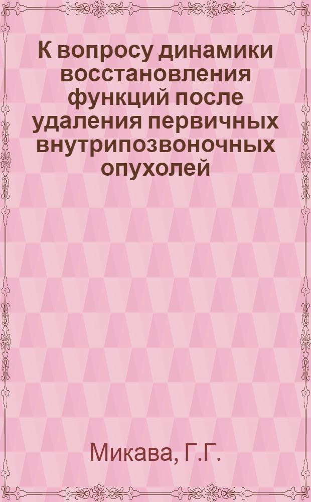 К вопросу динамики восстановления функций после удаления первичных внутрипозвоночных опухолей : Автореферат дис. на соискание учен. степени кандидата мед. наук