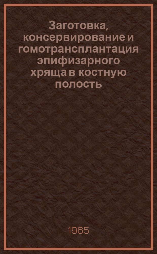 Заготовка, консервирование и гомотрансплантация эпифизарного хряща в костную полость : (Эксперим. и клинич. исследования) : Автореферат дис. на соискание учен. степени кандидата мед. наук