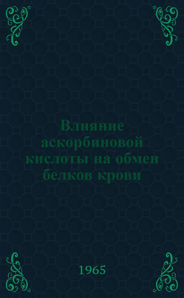 Влияние аскорбиновой кислоты на обмен белков крови : Автореферат дис. на соискание учен. степени доктора биол. наук