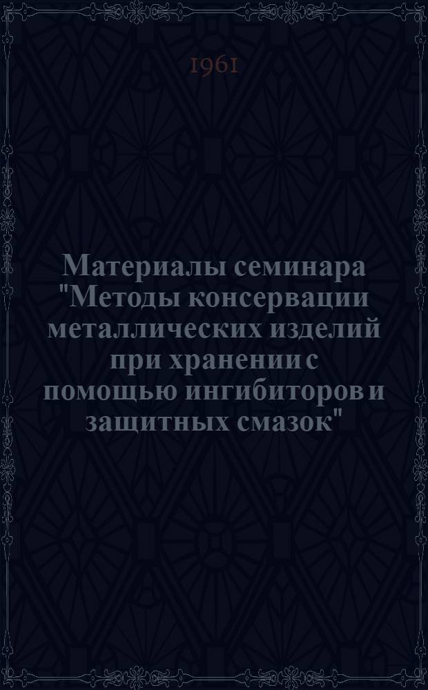 Материалы семинара "Методы консервации металлических изделий при хранении с помощью ингибиторов и защитных смазок" : Сб. 1-. Сб. 2