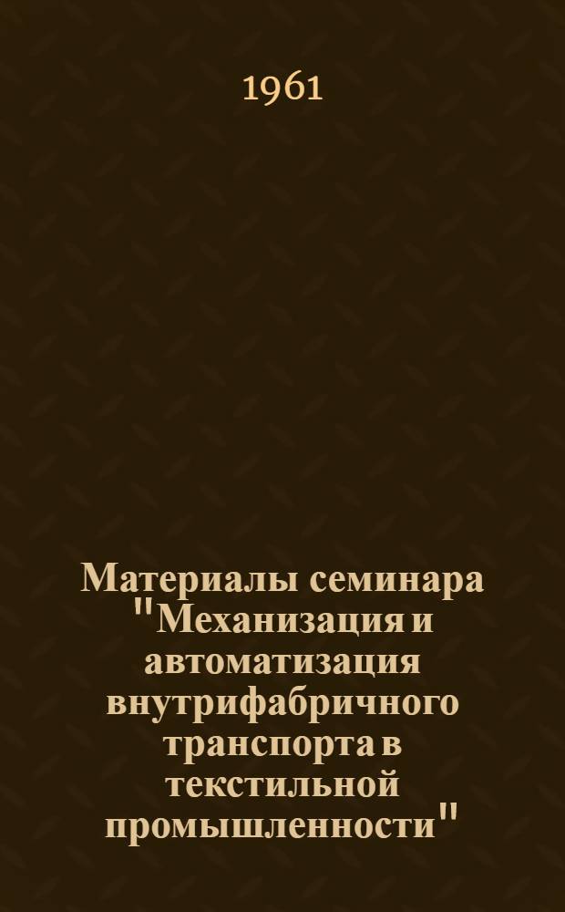 Материалы семинара "Механизация и автоматизация внутрифабричного транспорта в текстильной промышленности" : Сб. 1-