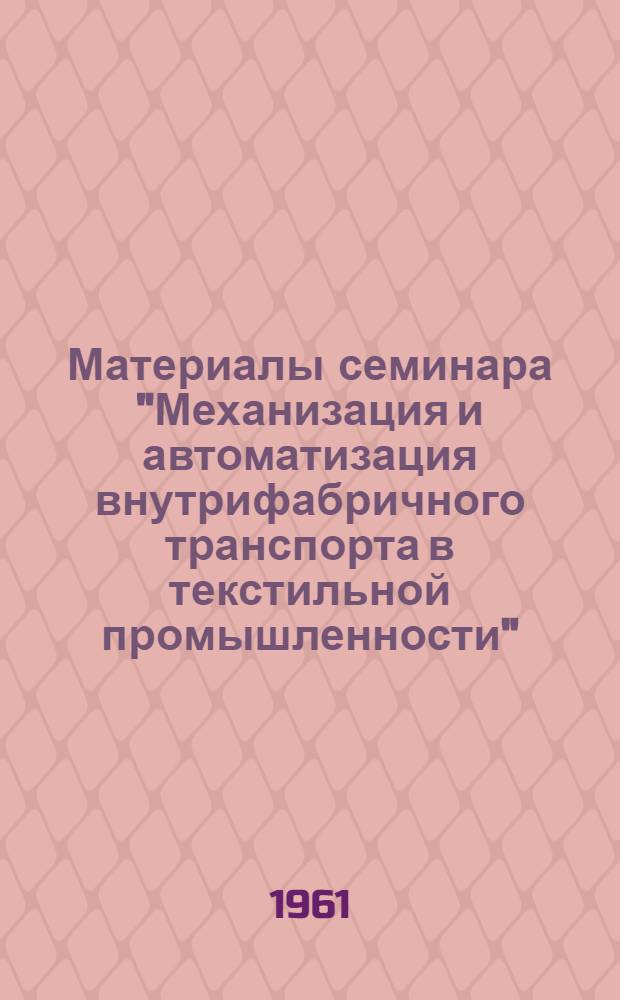 Материалы семинара "Механизация и автоматизация внутрифабричного транспорта в текстильной промышленности" : Сб. 1-. Сб. 3
