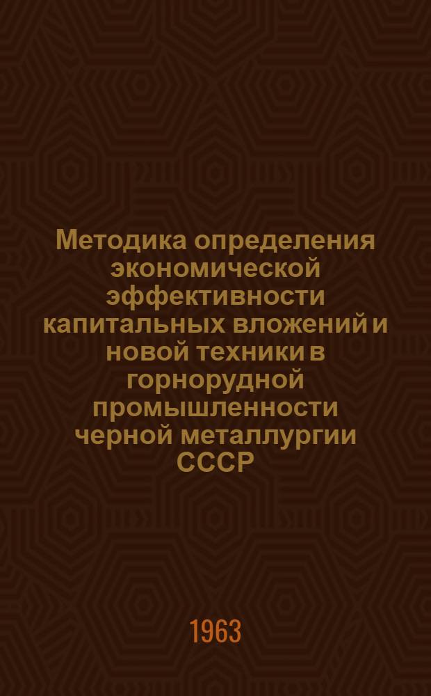 Методика определения экономической эффективности капитальных вложений и новой техники в горнорудной промышленности черной металлургии СССР : Утв. 31/VII 1962 г