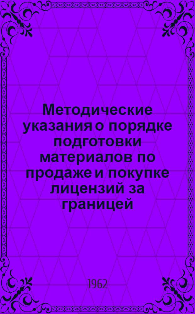 Методические указания о порядке подготовки материалов по продаже и покупке лицензий за границей : ЗП-6-61 : Утв. 19/XII 1961 г. : (Вводятся в действие с 1 марта 1962 г.)