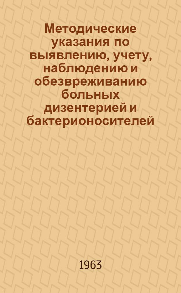 Методические указания по выявлению, учету, наблюдению и обезвреживанию больных дизентерией и бактерионосителей : Утв. ГСЭУ 29/VIII 1962 г