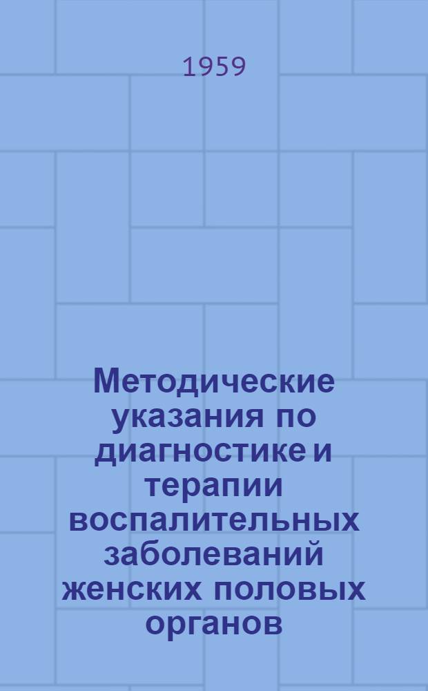 Методические указания по диагностике и терапии воспалительных заболеваний женских половых органов : Утв. 8/IV 1959 г.