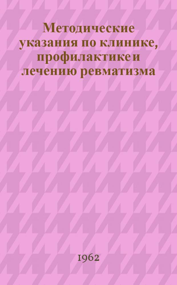 Методические указания по клинике, профилактике и лечению ревматизма : Утв. 12/VI 1959 г.