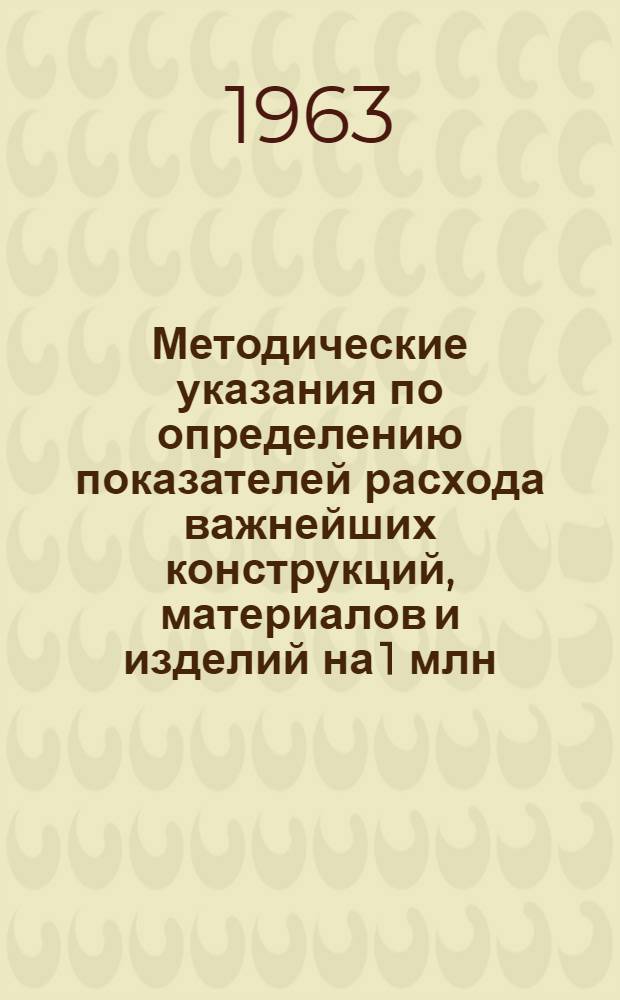 Методические указания по определению показателей расхода важнейших конструкций, материалов и изделий на 1 млн. руб. сметной стоимости строительно-монтажных работ по промышленному строительству