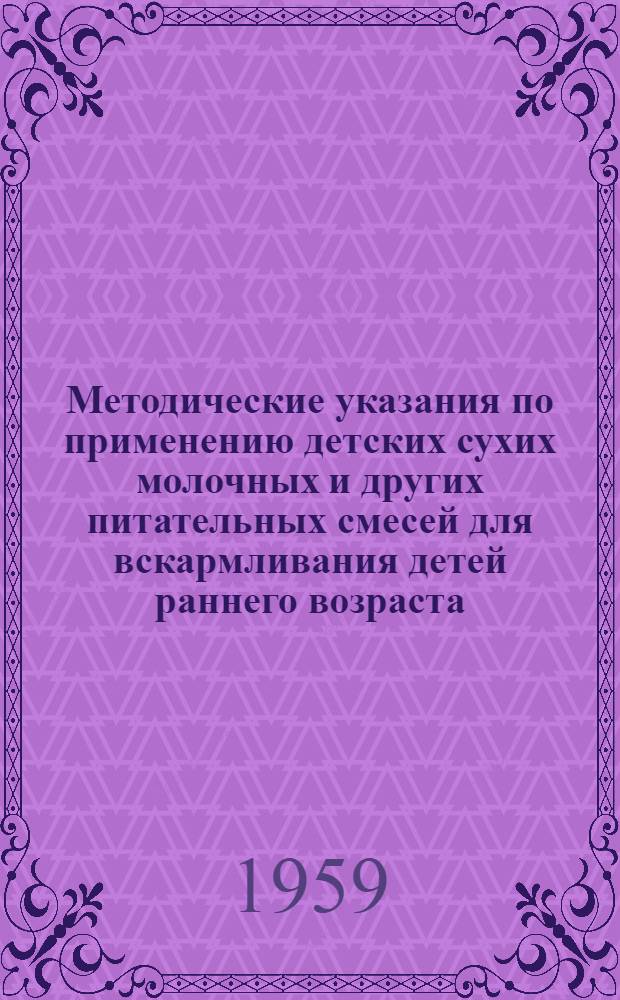 Методические указания по применению детских сухих молочных и других питательных смесей для вскармливания детей раннего возраста : Утв. 25/VII 1958 г.