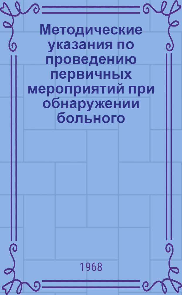 Методические указания по проведению первичных мероприятий при обнаружении больного (трупа), подозрительного на заболевание карантинными инфекциями (чума, холера, натуральная оспа)