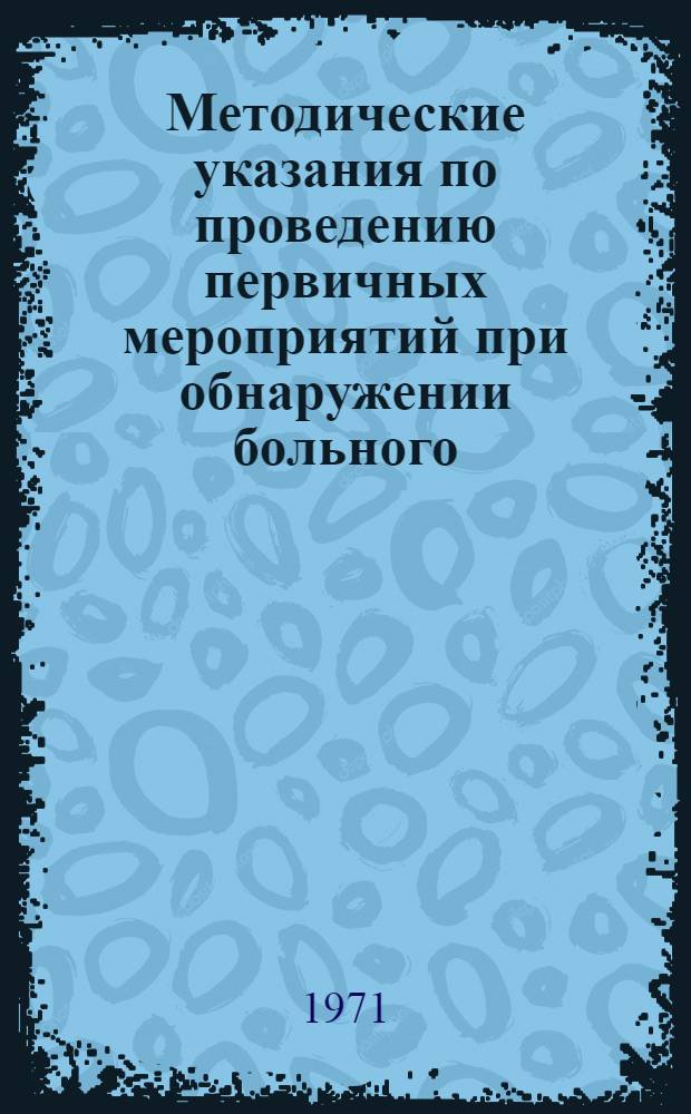 Методические указания по проведению первичных мероприятий при обнаружении больного (трупа), подозрительного на заболевание карантинными инфекциями (чума, холера, натуральная оспа)
