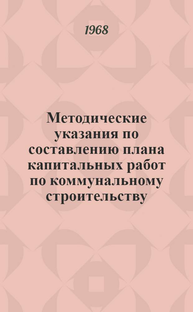 Методические указания по составлению плана капитальных работ по коммунальному строительству : Ч. 1-
