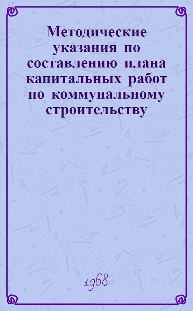 Методические указания по составлению плана капитальных работ по коммунальному строительству : Ч. 1-. Ч. 1