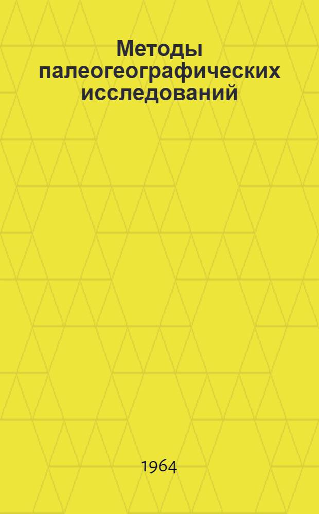 Методы палеогеографических исследований : Материалы Выездной сессии Секции геологии Экспертно-геол. совета Гос. геол. ком. СССР совместно с Гл. ред. Атласа литолого-палеогеогр. карт СССР. 30/X - 2/XI 1962 г. в Ленинграде Сб. 1-. Сб. 1