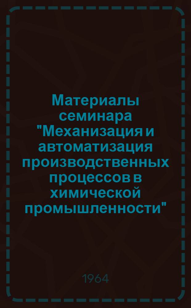 Материалы семинара "Механизация и автоматизация производственных процессов в химической промышленности" : Сб. 1-. Сб. 2
