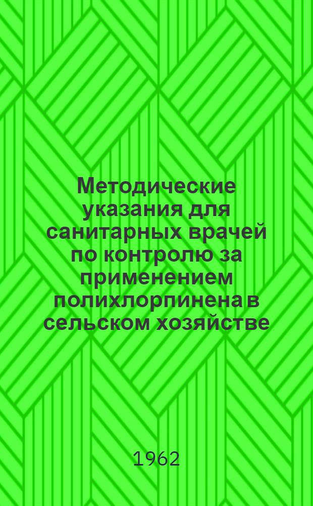 Методические указания для санитарных врачей по контролю за применением полихлорпинена в сельском хозяйстве : Утв. Гл. гос. сан. инспекцией СССР 23/XI 1962 г