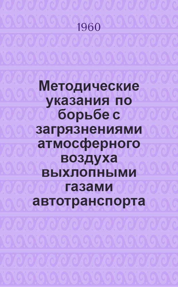 Методические указания по борьбе с загрязнениями атмосферного воздуха выхлопными газами автотранспорта : Утв. Гл. гос. сан. инспекцией СССР 5/X 1960 г