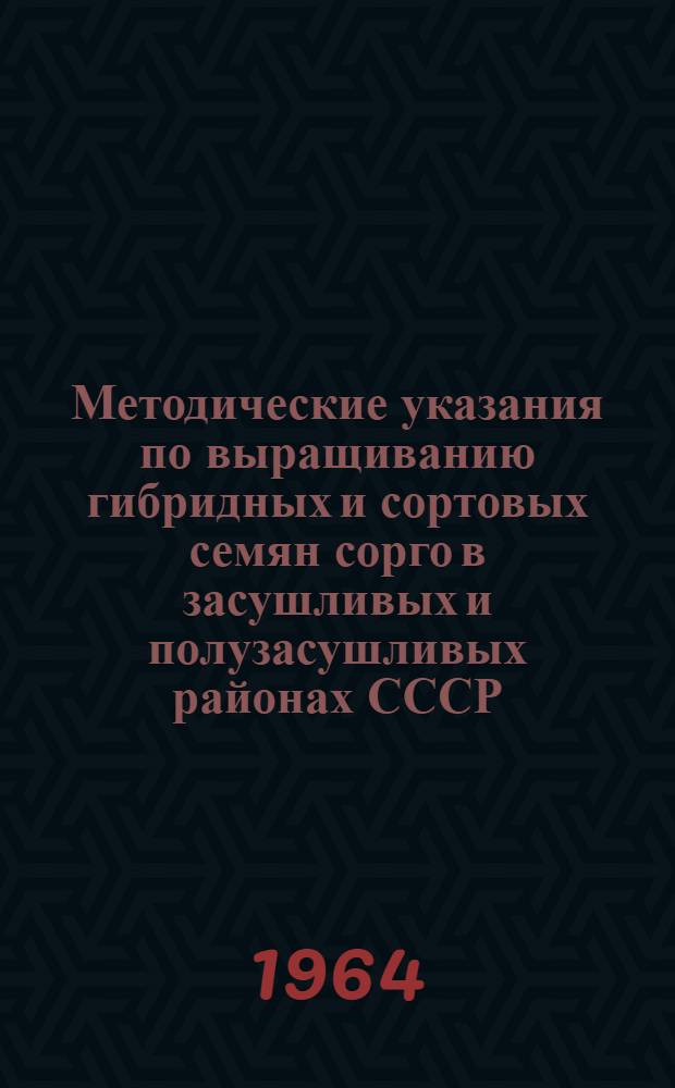 Методические указания по выращиванию гибридных и сортовых семян сорго в засушливых и полузасушливых районах СССР