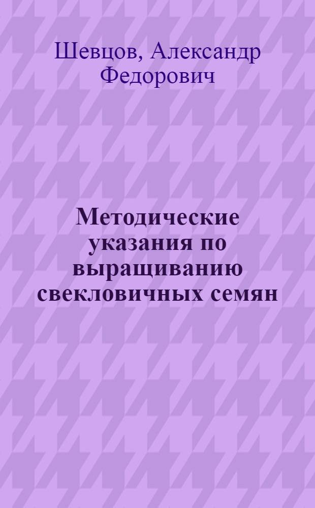 Методические указания по выращиванию свекловичных семян