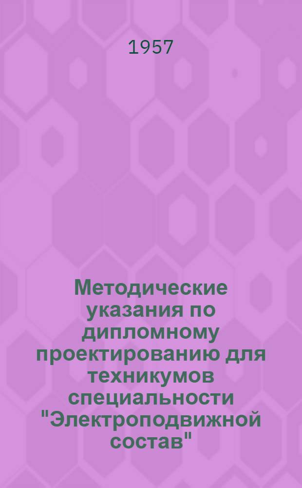 Методические указания по дипломному проектированию для техникумов специальности "Электроподвижной состав" : Утв. 8/I 1957 г