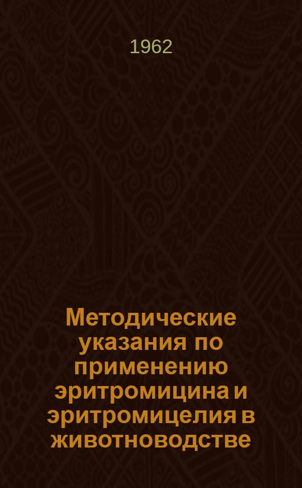 Методические указания по применению эритромицина и эритромицелия в животноводстве : (Для широкого произв. опыта) : Утв. 11/XI 1961 г