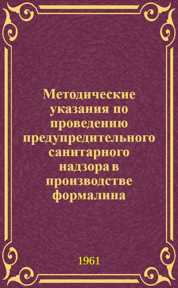 Методические указания по проведению предупредительного санитарного надзора в производстве формалина : Утв. Гл. гос. сан. инспекцией СССР 1/VI 1961 г
