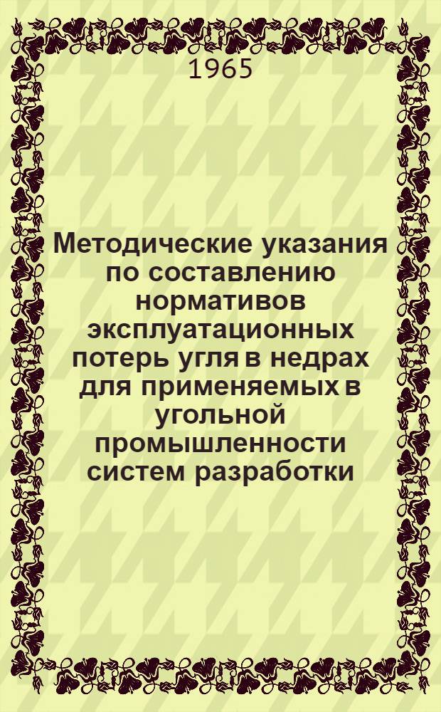 Методические указания по составлению нормативов эксплуатационных потерь угля в недрах для применяемых в угольной промышленности систем разработки : Утв. 27/II 1965 г.