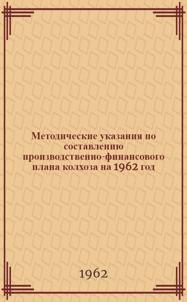 Методические указания по составлению производственно-финансового плана колхоза на 1962 год : Утв. Гос. план. комис. СМ БССР