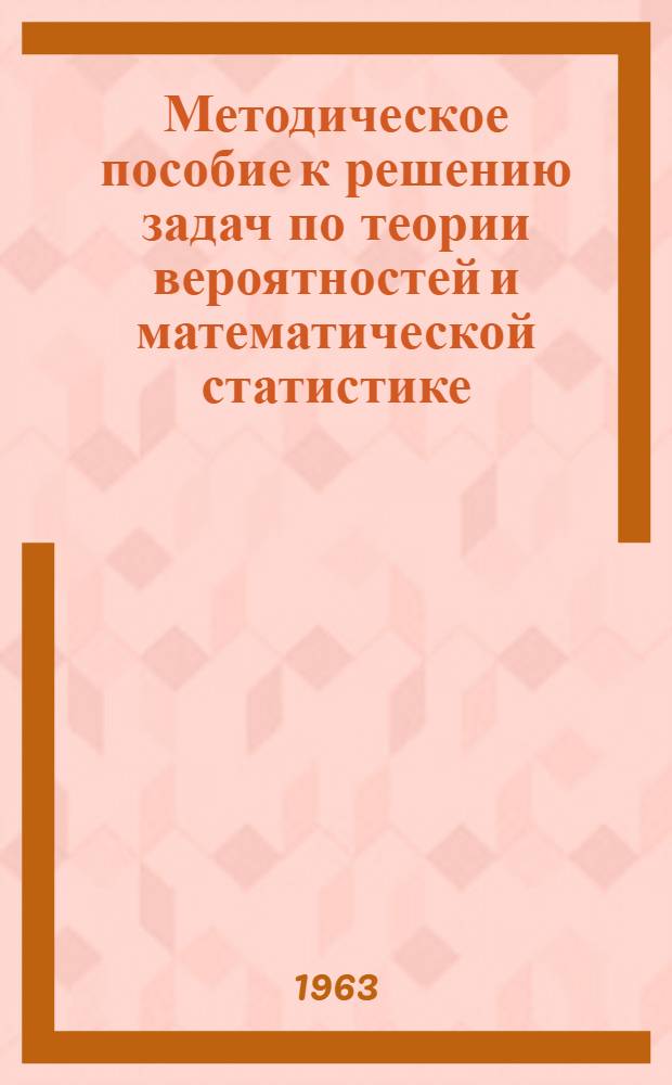 Методическое пособие к решению задач по теории вероятностей и математической статистике : Для студентов-заочников Куйбышевского план. ин-та