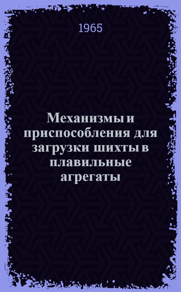Механизмы и приспособления для загрузки шихты в плавильные агрегаты : Альбом