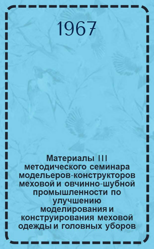 Материалы III методического семинара модельеров-конструкторов меховой и овчинно-шубной промышленности по улучшению моделирования и конструирования меховой одежды и головных уборов