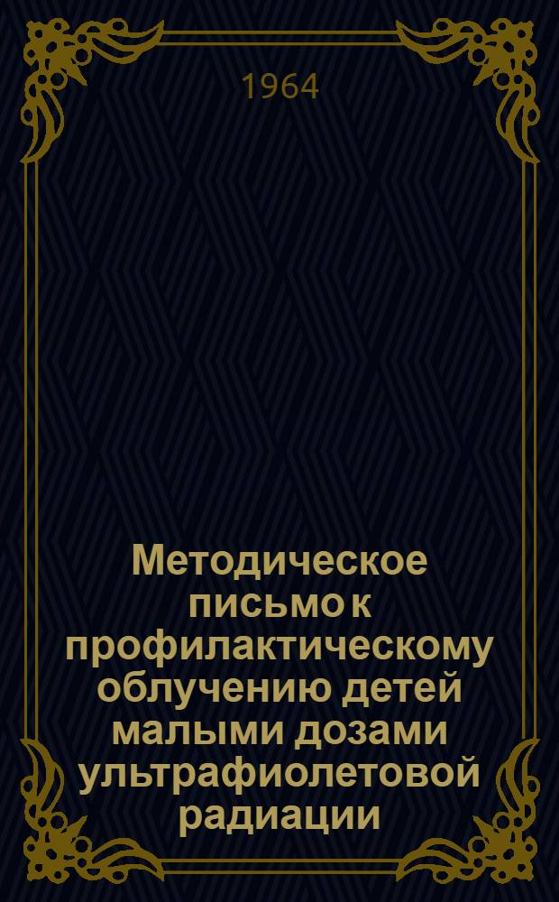 Методическое письмо к профилактическому облучению детей малыми дозами ультрафиолетовой радиации : Утв. Учен. советом М-ва здравоохранения УССР 3/VII 1963 г