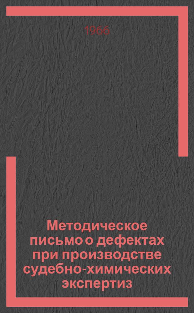 Методическое письмо о дефектах при производстве судебно-химических экспертиз : Утв. Гл. упр. лечебно-профилакт. помощи 29/I 1966 г.