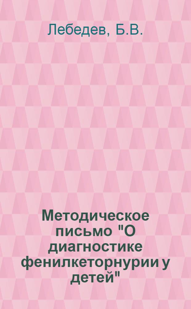 Методическое письмо "О диагностике фенилкеторнурии у детей" : Утв. Гл. упр. лечебно-профилакт. помощи детям и матерям 15/X 1966 г.