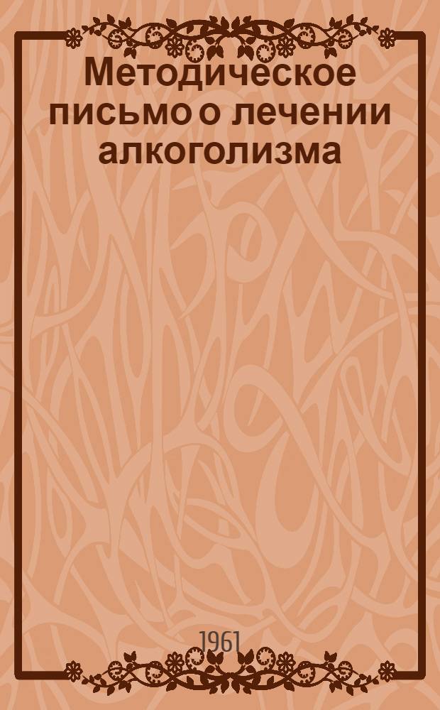 Методическое письмо о лечении алкоголизма : Утв. Упр. специализир. мед. помощи М-ва здравоохранения СССР 31/VIII 1961 г.