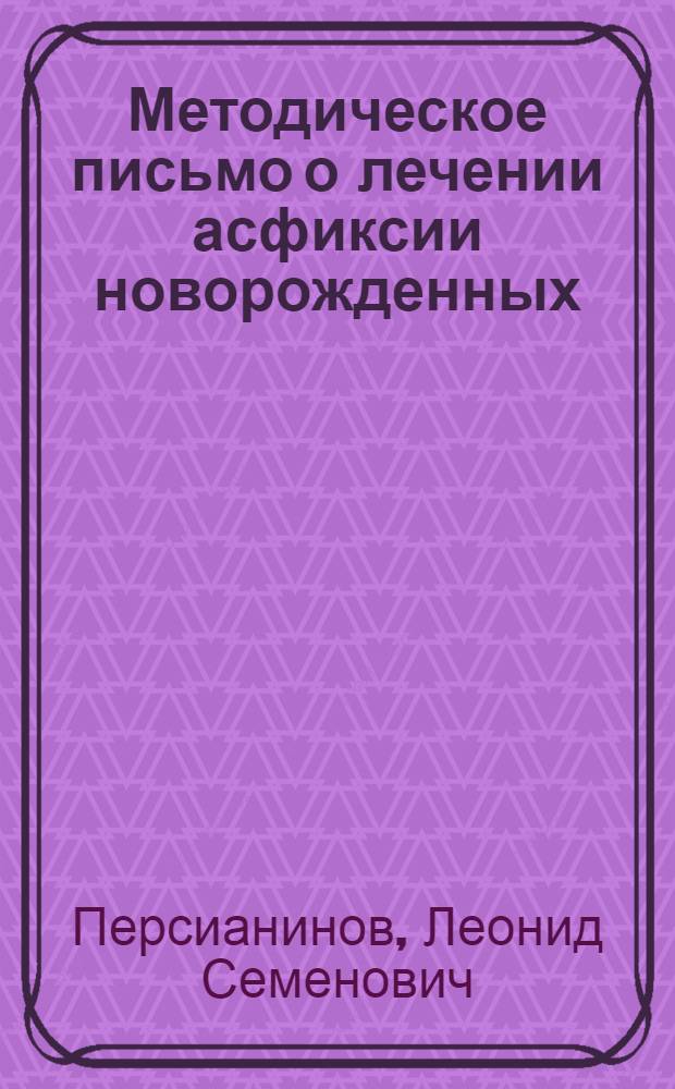 Методическое письмо о лечении асфиксии новорожденных : Утв. Упр. специализир. мед. помощи 25/VIII 1961 г.