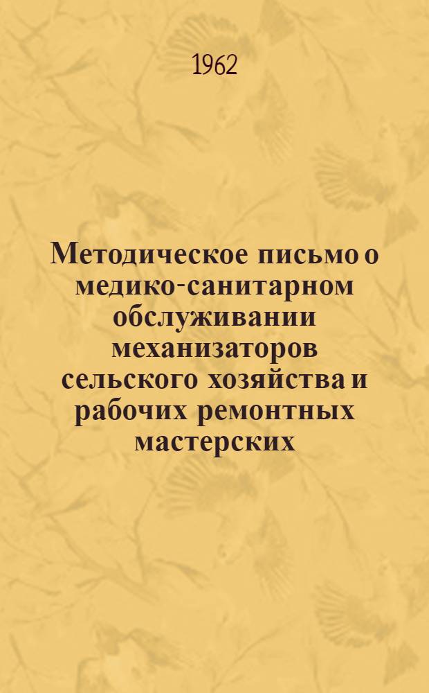 Методическое письмо о медико-санитарном обслуживании механизаторов сельского хозяйства и рабочих ремонтных мастерских : Утв. Гл. гос. сан. инспекцией УССР 16/X 1962 г.
