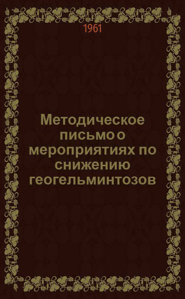 Методическое письмо о мероприятиях по снижению геогельминтозов (аскаридоза и трихоцефалеза) : Утв. Учен. советом МЗ УССР 5/X 1960 г.